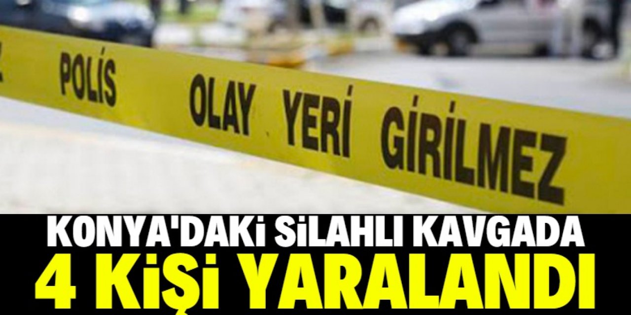 Konya'da iki grup arasında çıkan silahlı ve sopalı kavgada 4 kişi yaralandı
