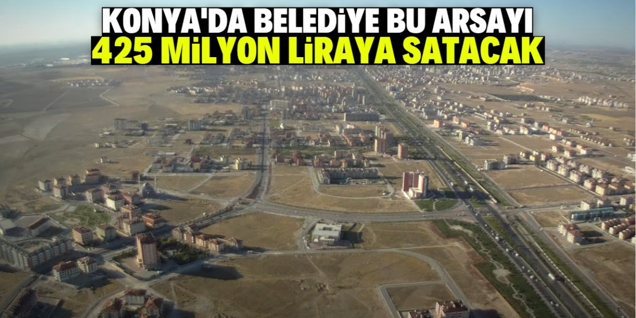 Konya'da belediye 425 milyon liraya arsa satacak! İnşa edilecek tesis dikkat çekici
