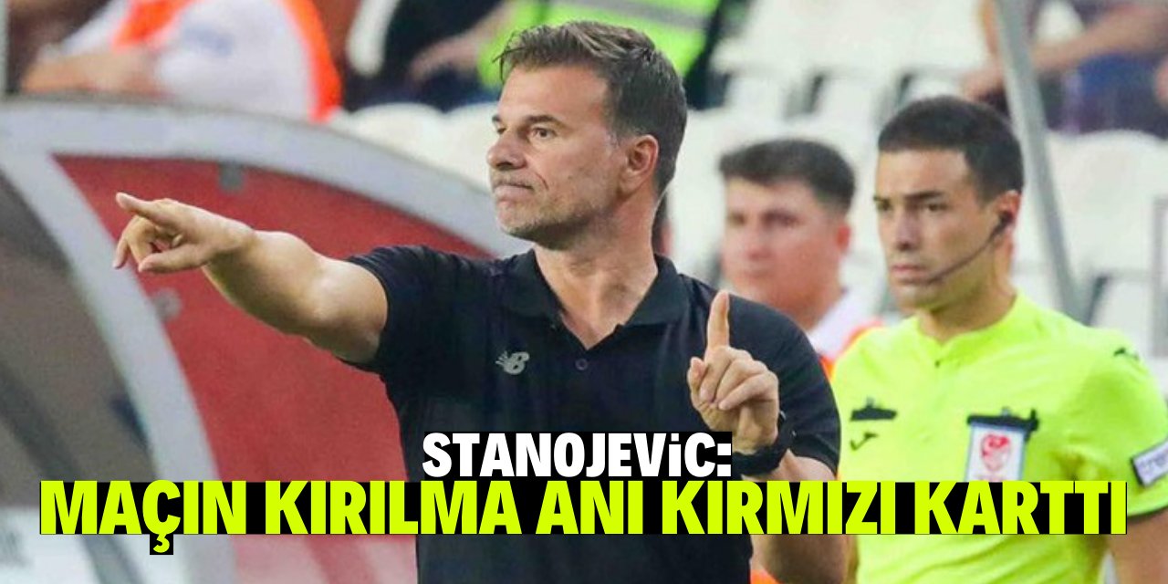 Stanojevic: "Maçın anahtar noktalarından biri kırmızı karttı"
