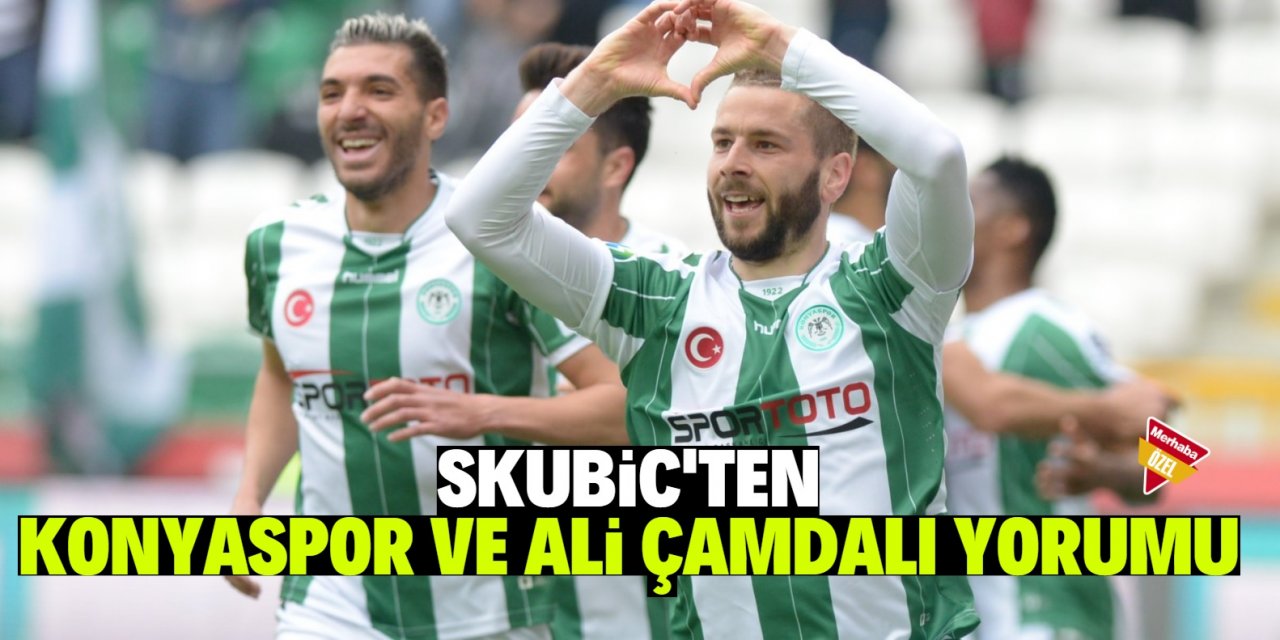 Skubic'ten Konyaspor ve Ali Çamdalı  yorumu