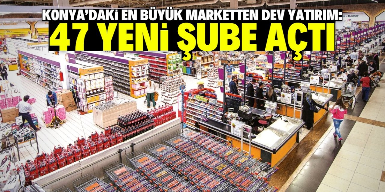 Konya'daki en büyük marketlerin sahibi bu ay 47 yeni şube açtı