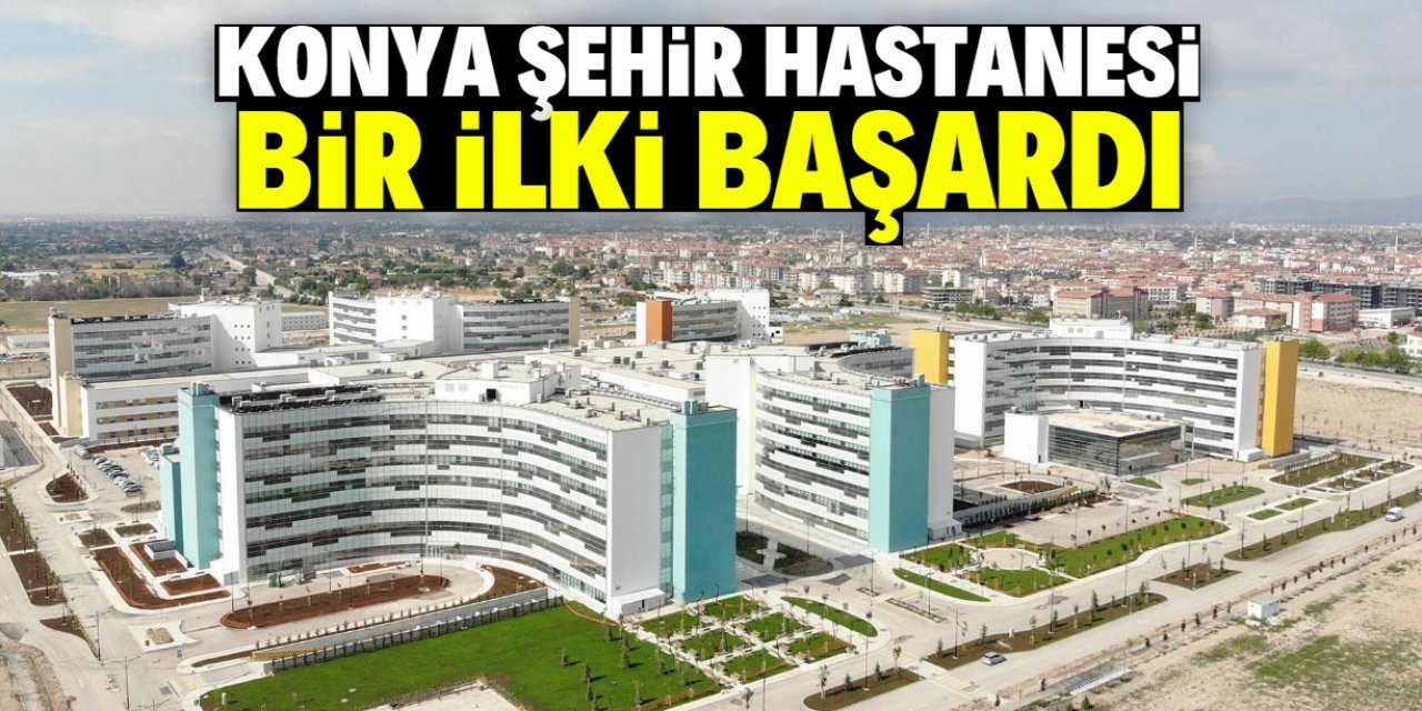 Konya Şehir Hastanesi bu alanda bir ilke imza attı