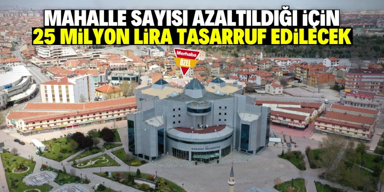 Konya'da mahalle sayısı azaltıldı! 25 milyon lira tasarruf edilecek