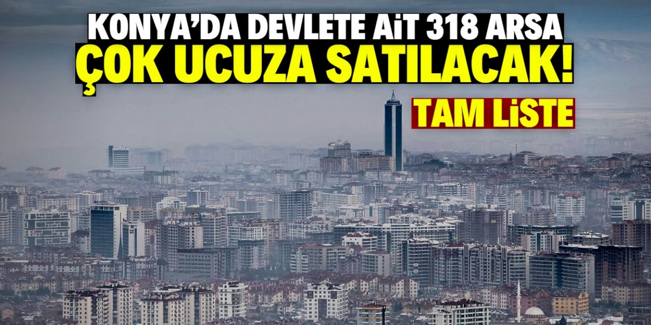 Konya'da devlete ait 318 arsa çok ucuza satılacak!