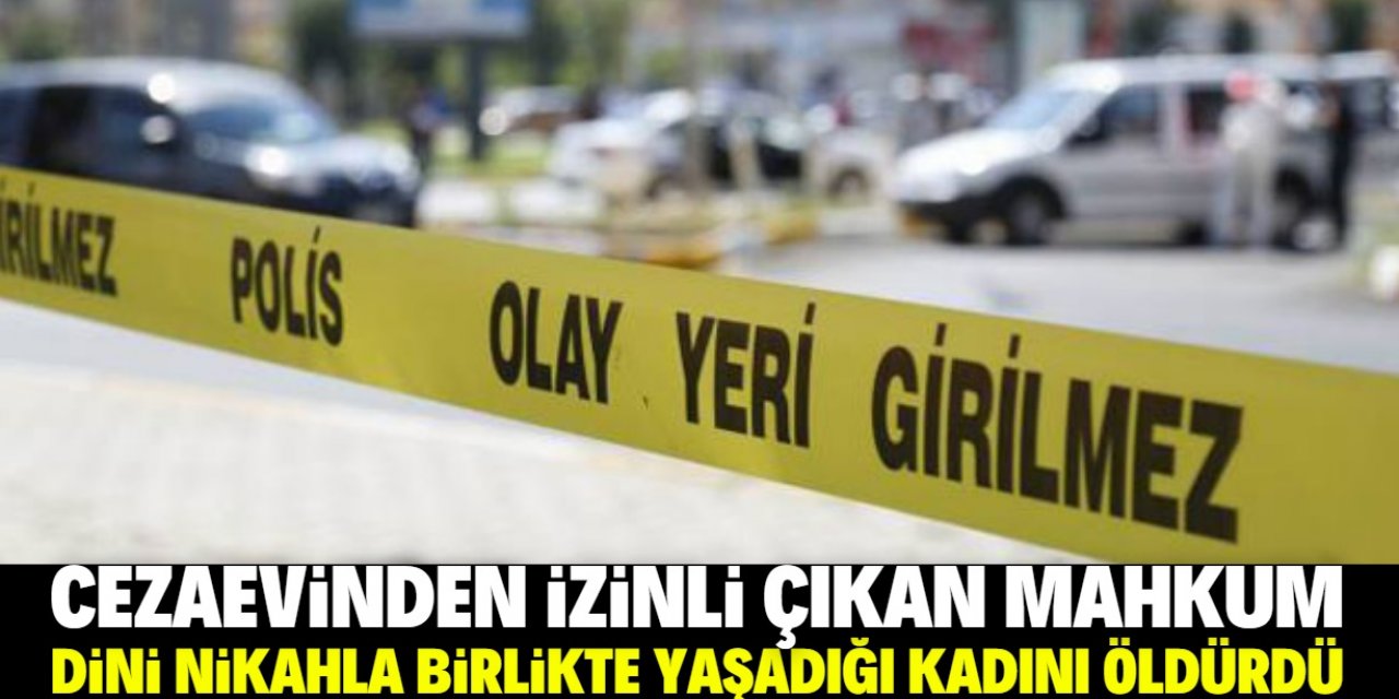 Konya'da cezaevinden izinli çıkan mahkum dini nikahla birlikte yaşadığı kadını öldürdü