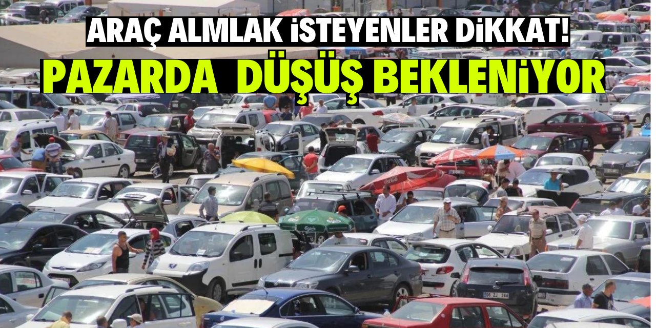 Araç alm﻿lak isteyenler dikkat!  Pazarda düşüş bekleniyor