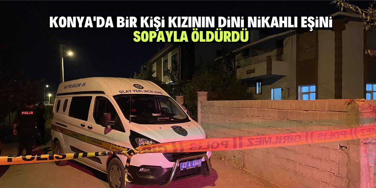 Konya'da bir kişi kızının dini nikahlı eşini sopayla öldürdü