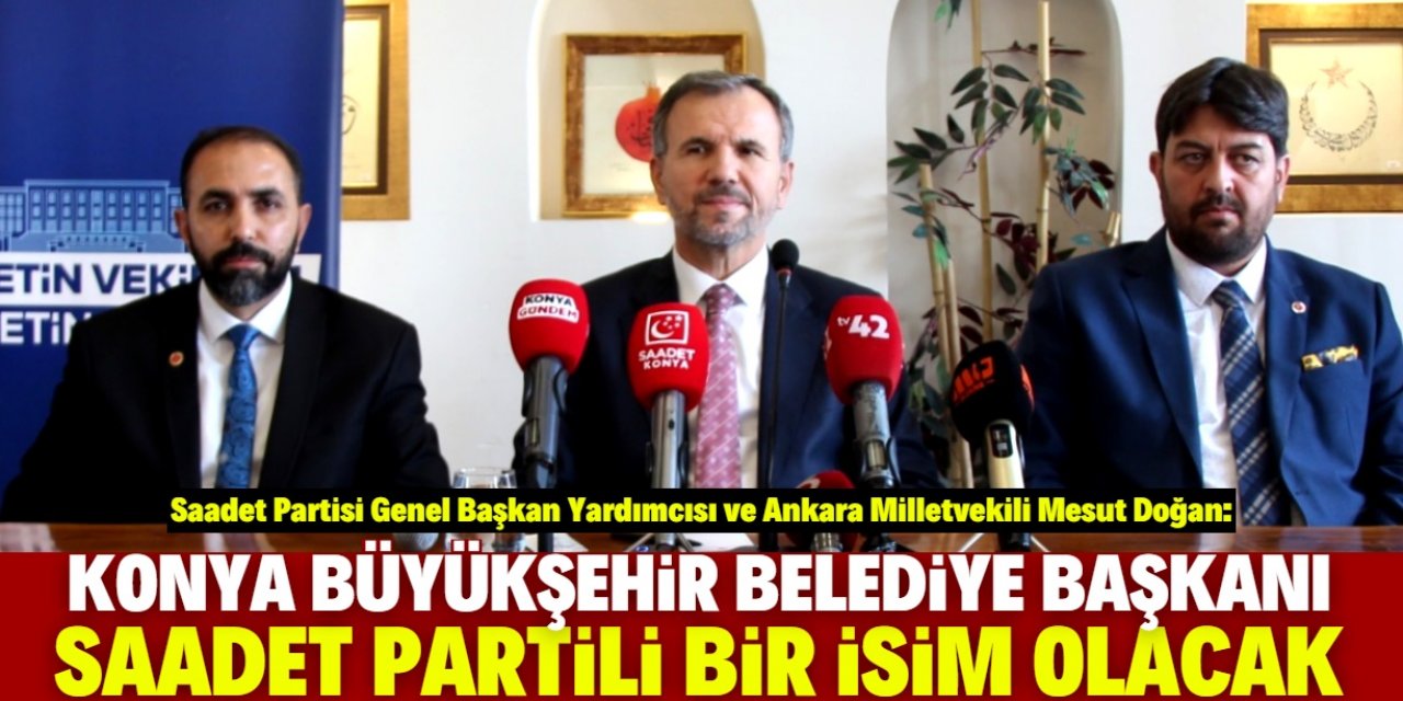 Mesut Doğan: Konya'da belediyenin yeni başkanı Saadet Partili isim olacak