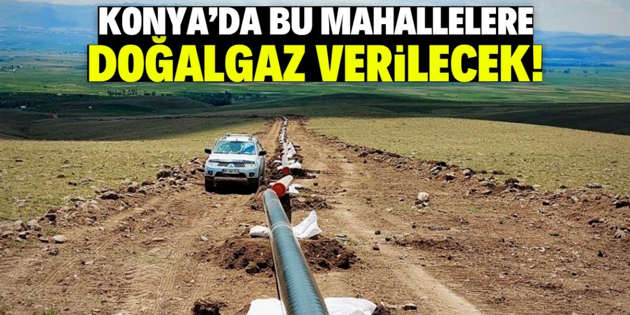 Konya'nın bu mahallelerine doğalgaz müjdesi! Dikkat çeken yerler var