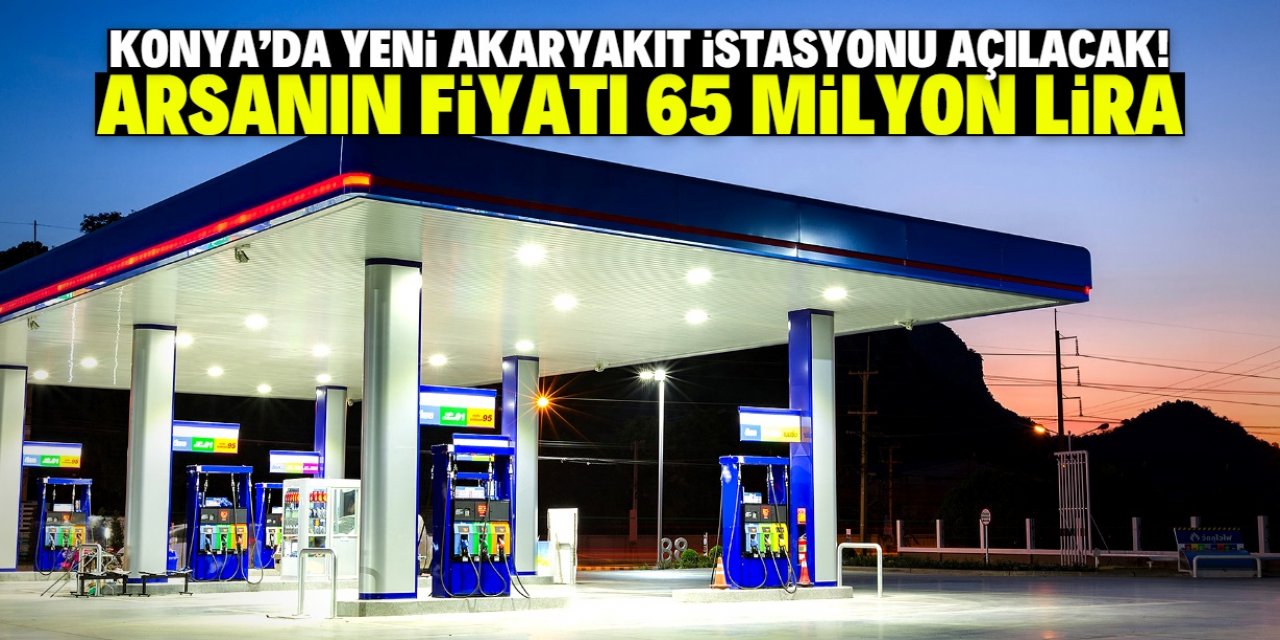 Konya'da yeni akaryakıt istasyonu açılacak! Arsası 65 milyon liraya satışta