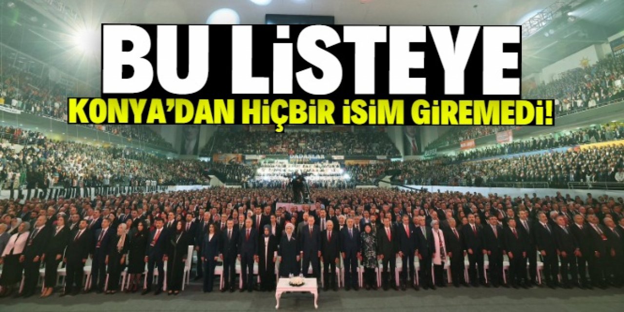 Konya’dan hiçbir isim AK Parti  MKYK listesine giremedi!