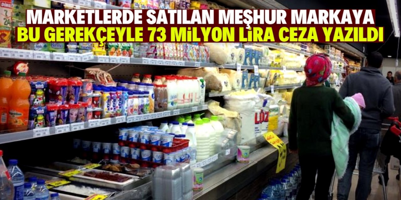 Market reyonlarındaki meşhur gıda markasına 73 milyon lira ceza yazıldı