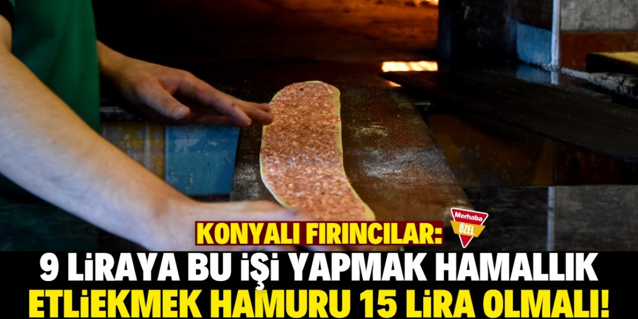 Konya'da etliekmek hamuru 15 lira olsun talebi! Fırıncılar para kazanamıyormuş