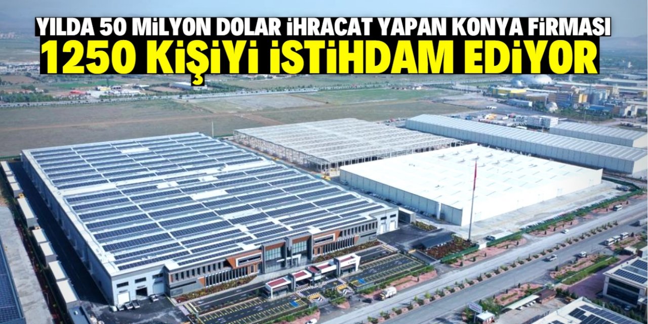 Konyalı meşhur firma dev fabrikasında 1250 kişiyi istihdam ediyor