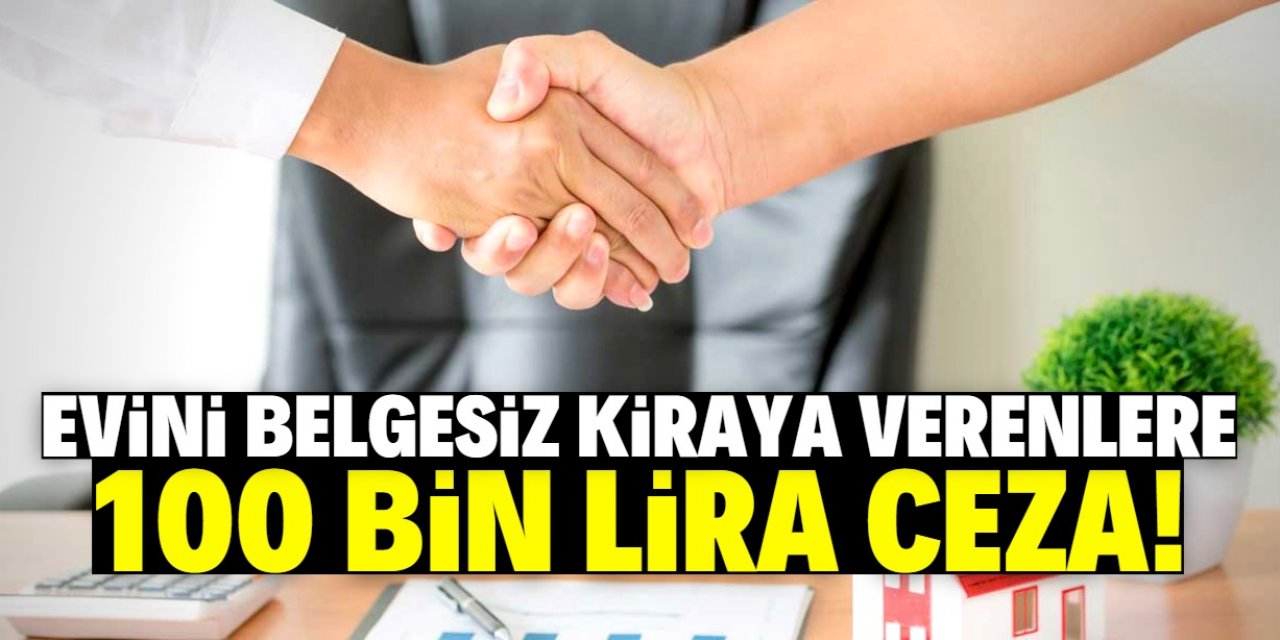 Evini belgesiz kiraya verenlere 100 bin lira ceza uygulanacak