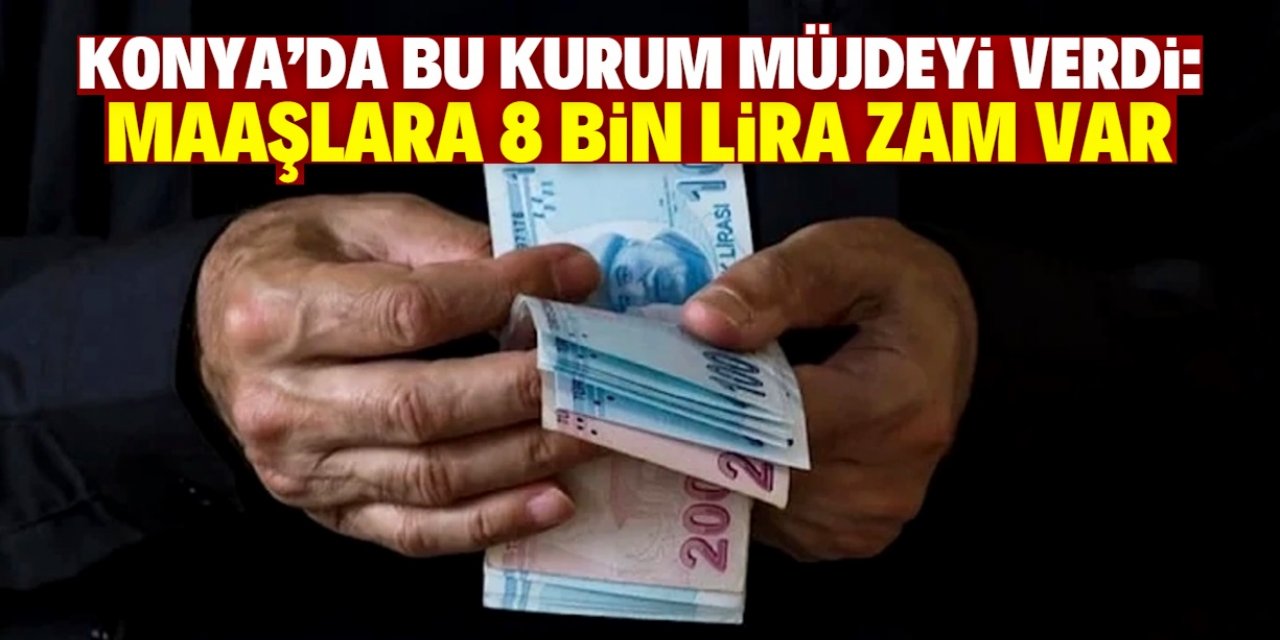 Konya'da bu kurum maaşlara 8 bin lira zam yaptı! 24 bin lira detayı