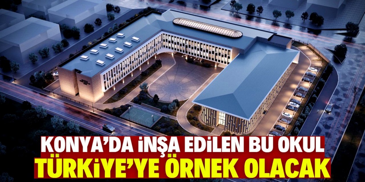 Türkiye'ye örnek olacak okul Konya'da inşa ediliyor