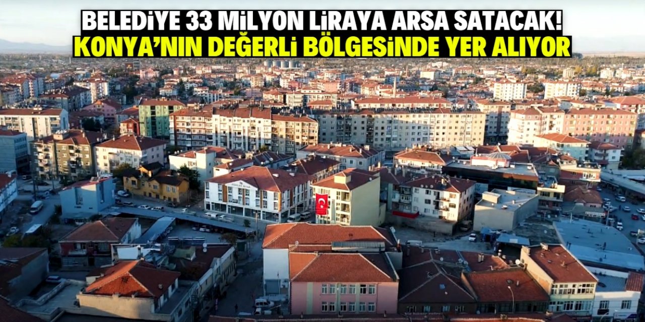 Konya'da belediye 33 milyon liraya arsa satacak. Çok değerli bir bölgede
