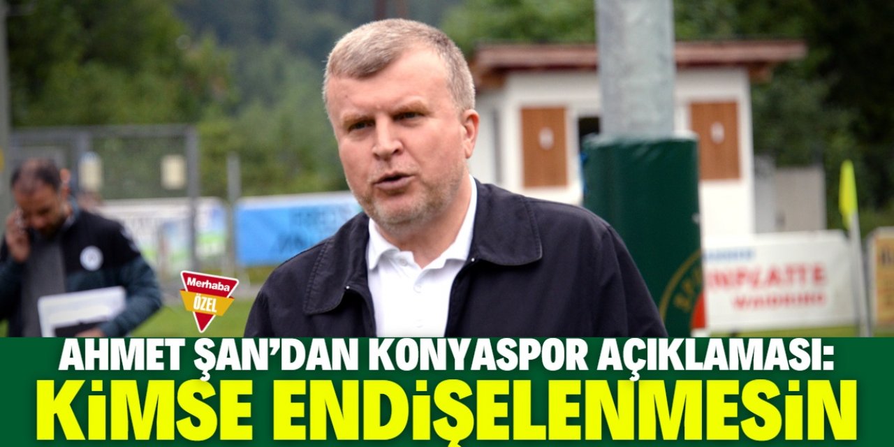 Ahmet Şan'dan Konyaspor açıklaması: Kimse endişelenmesin