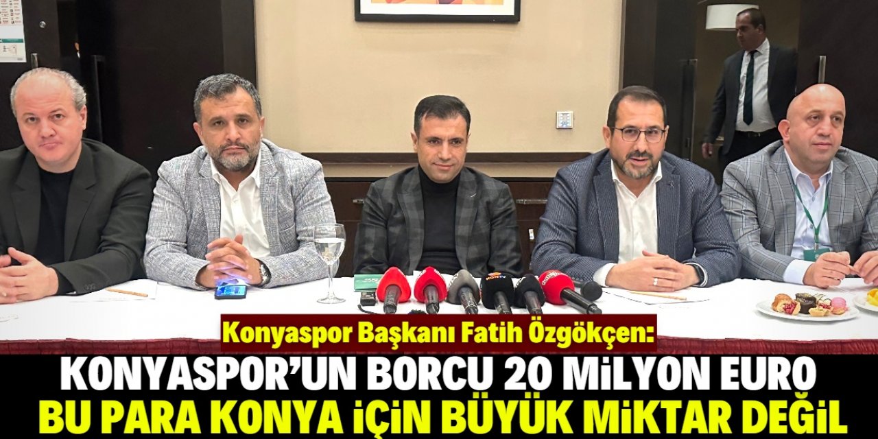 Fatih Özgökçen: Konyaspor için 20 milyon euro büyük para değil