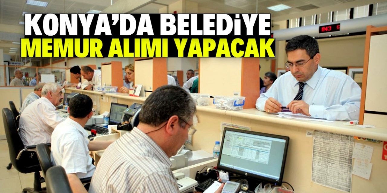 Konya'da belediye yüksek maaşla memur alımı yapacak! İşte aranan özellikler