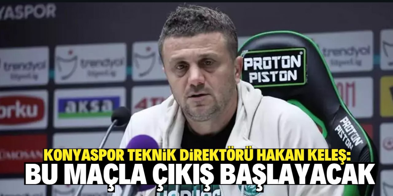 Konyaspor teknik direktörü Hakan Keleş:  Bu maçla çıkış başlayacak