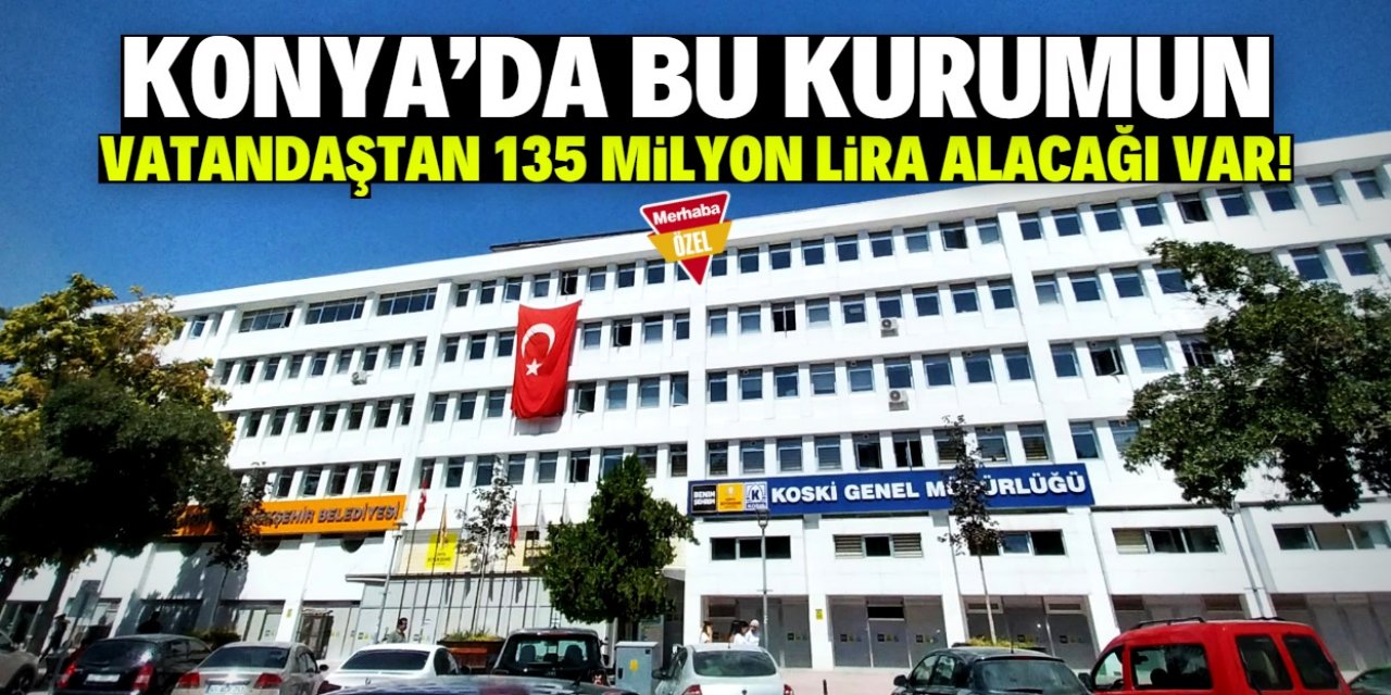 Konya'da o kurumun vatandaştan 134 milyon TL alacağı var!