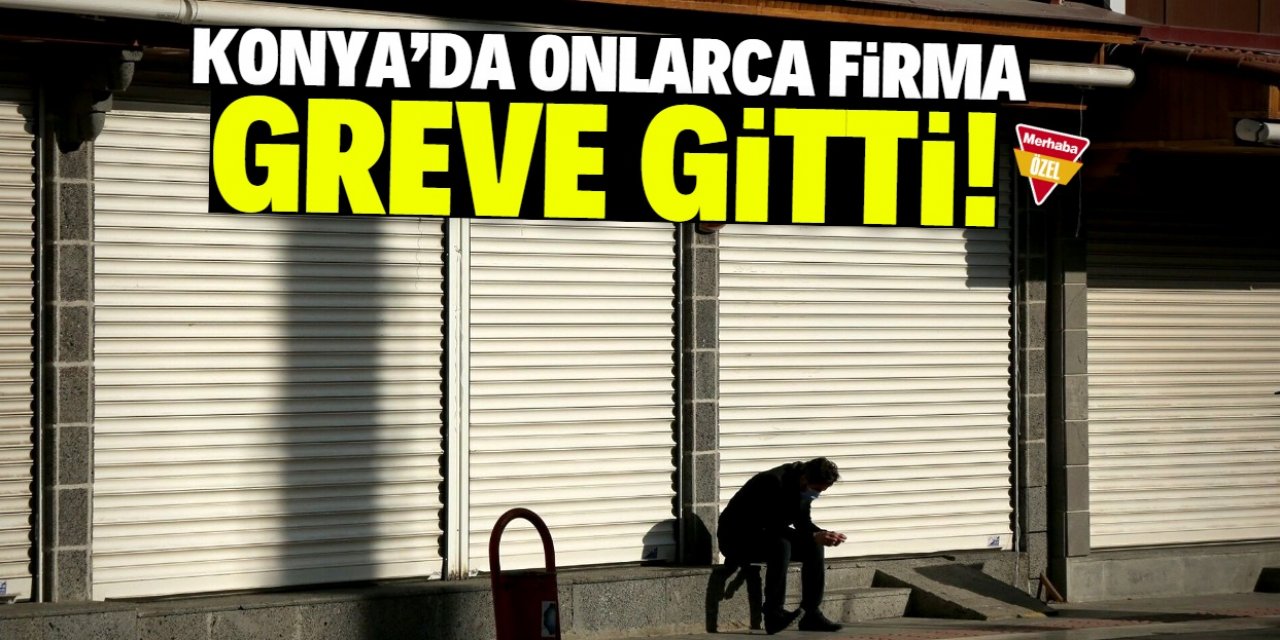 Konya'da onlarca firma greve gitti! İşte gerekçesi