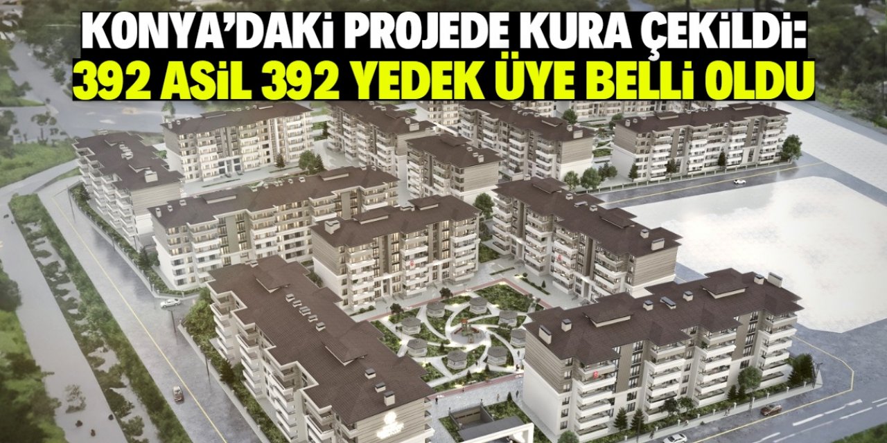 Konya'da yeni yapılacak dairelerin sahipleri belli oldu! 392 asil, 392 yedek üye