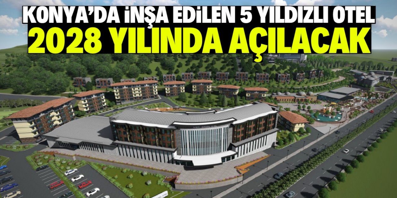 Konya'da 5 yıldızlı otel inşa edilecek! 2028 yılında hizmete açılacak
