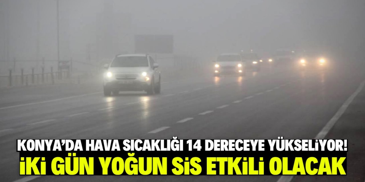 Konya'da iki gün boyunca yoğun sis etkili olacak! Bu tarihe dikkat