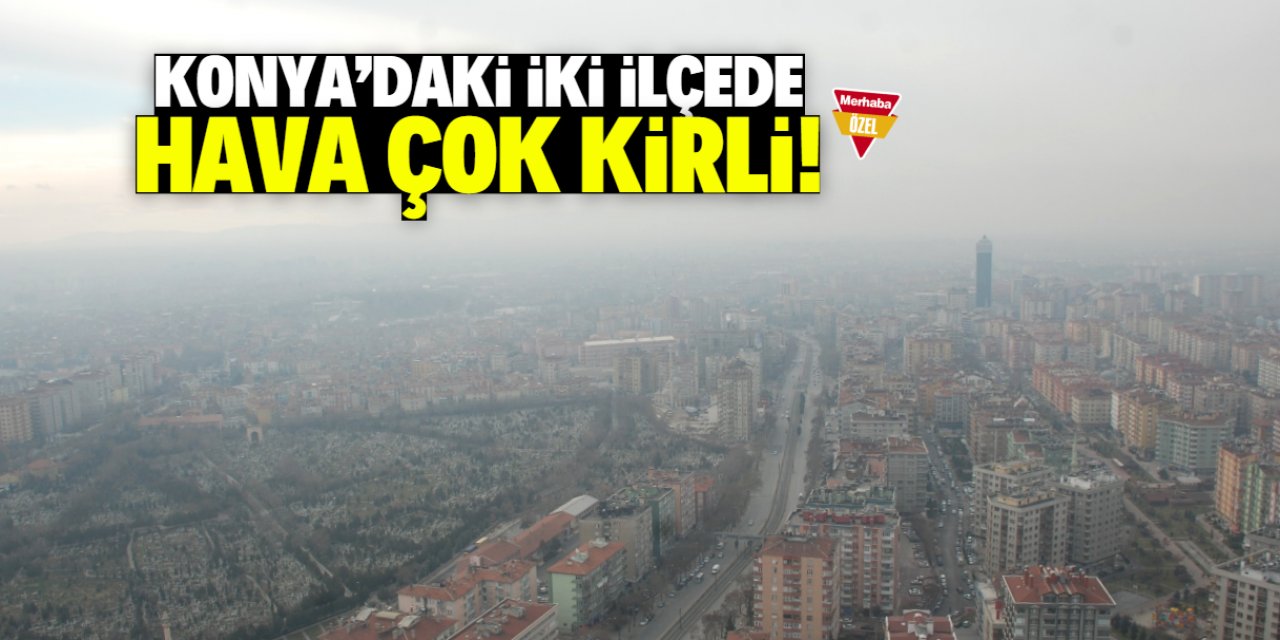 Konya'da hava kirliliğinin en yüksek olduğu iki ilçe açıklandı