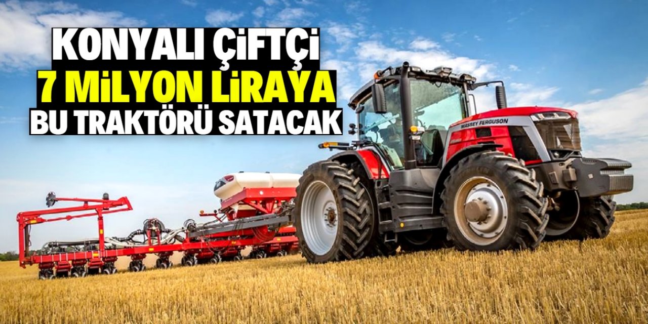 Konyalı çiftçi 7 milyon liraya dev traktör satıyor! Dikkat çeken özellikleri var