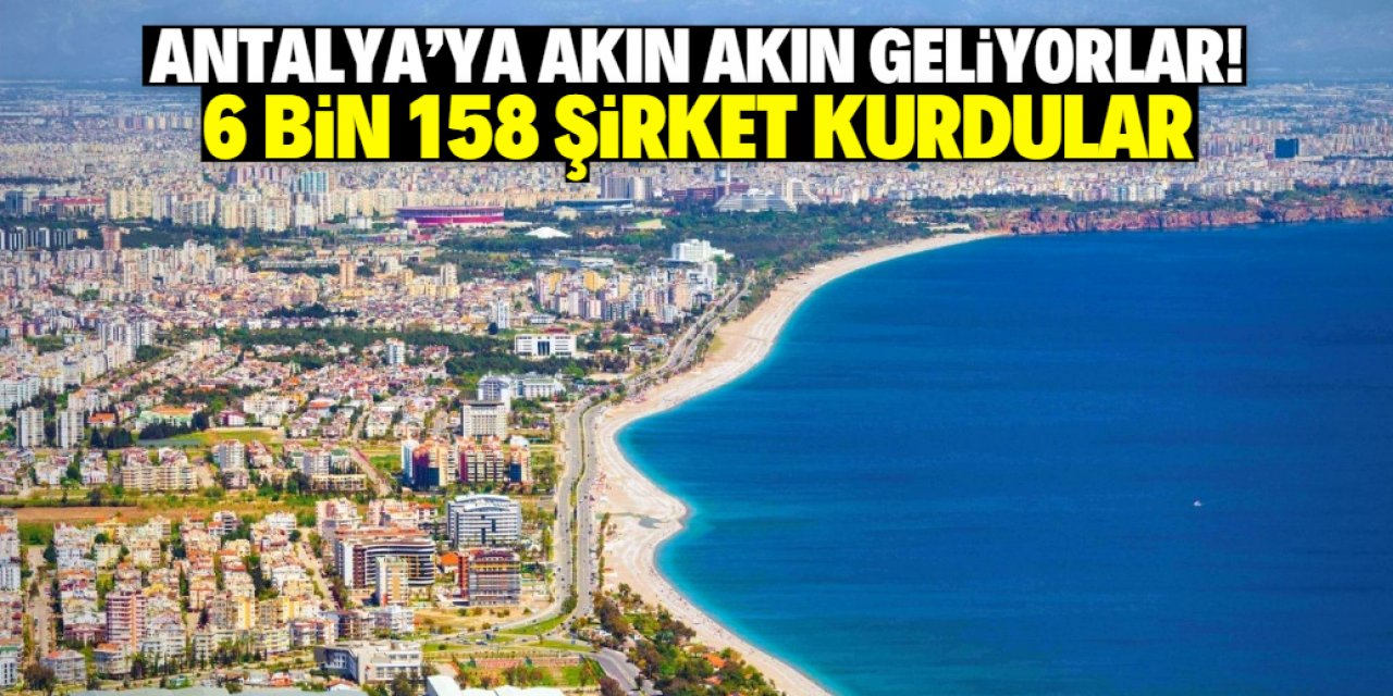 Antalya'ya akın akın geliyorlar! 6 bin 158 şirket kurmuşlar
