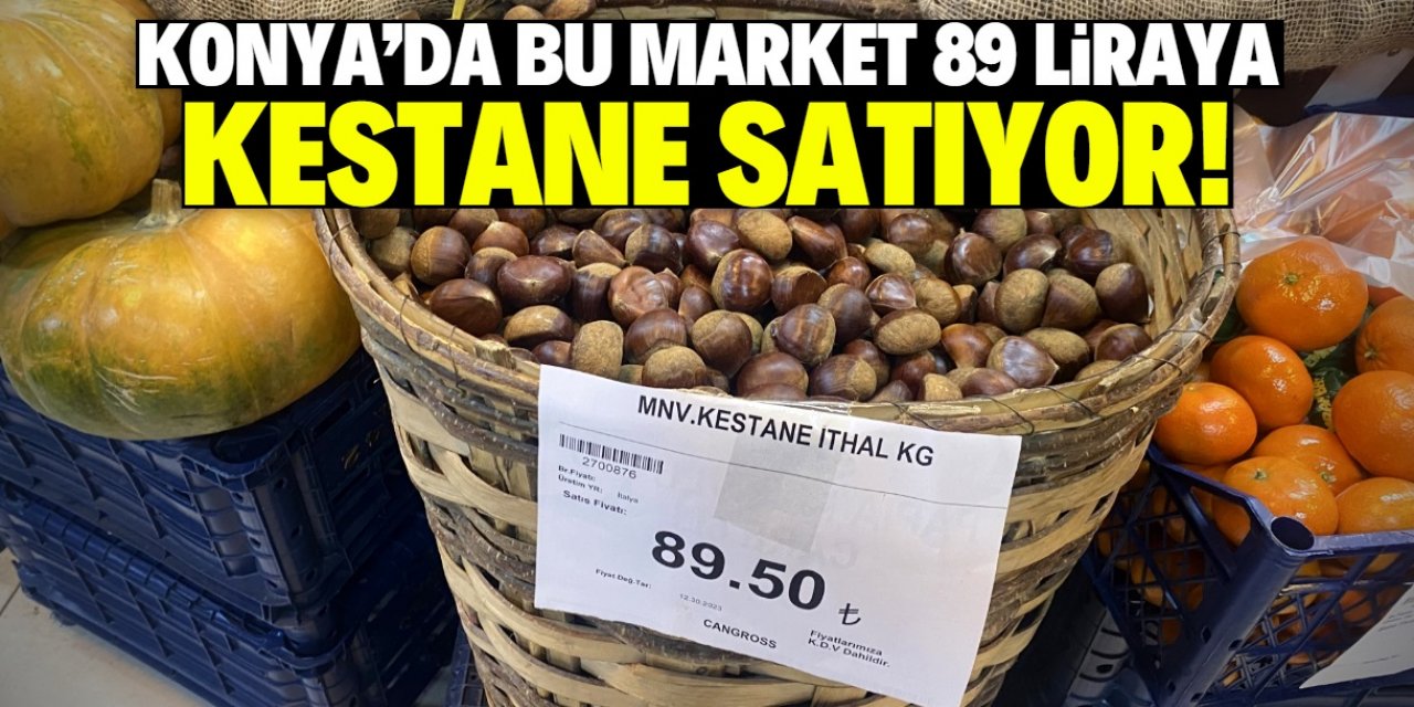 Konya'daki bu market 1 kilo kestaneyi 89 liraya satıyor! İtalya'da üretilmiş