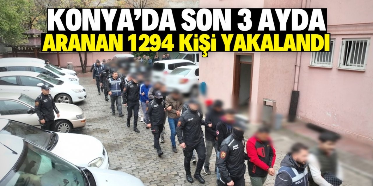 Konya'da son 3 ayda araması olan 1294 kişi yakalandı
