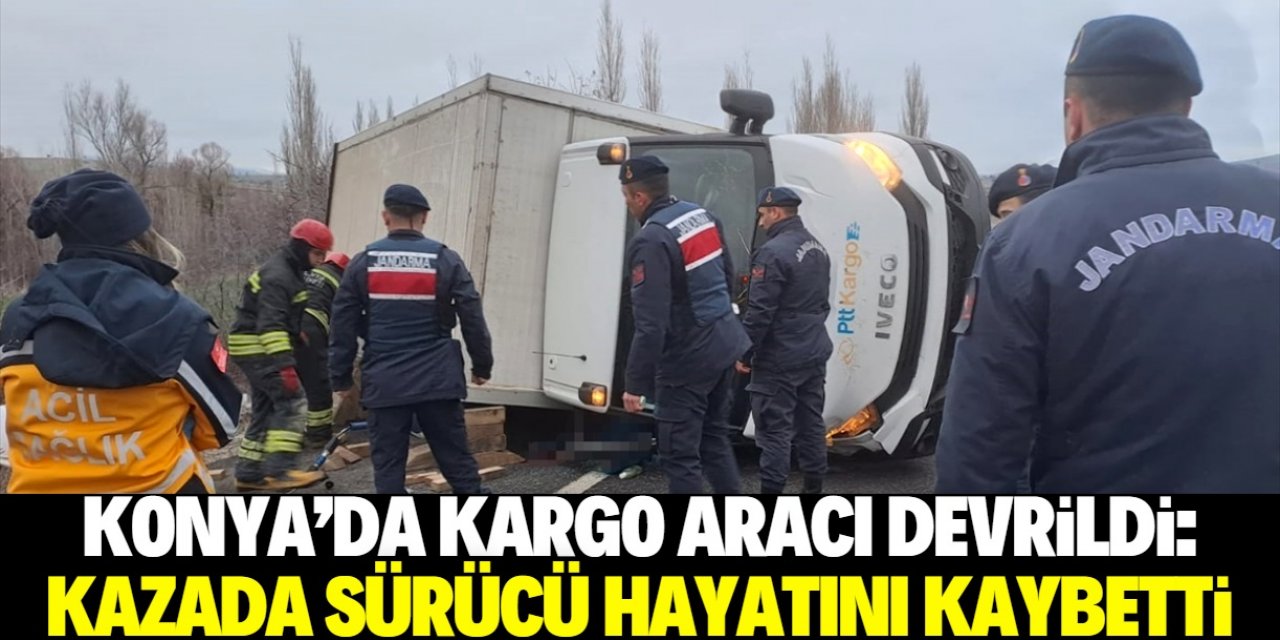 Konya'da devrilen kargo aracının sürücüsü hayatını kaybetti