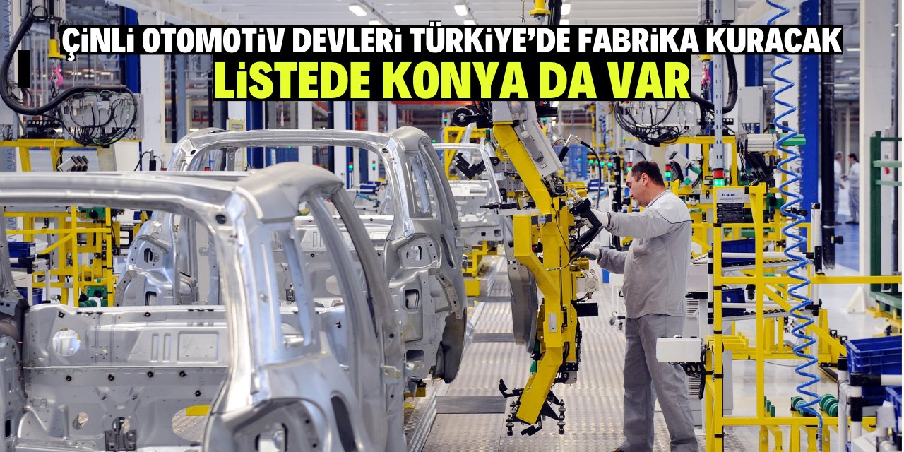 Çinli otomotiv devleri Türkiye’de fabrika kuracak  listede Konya da var