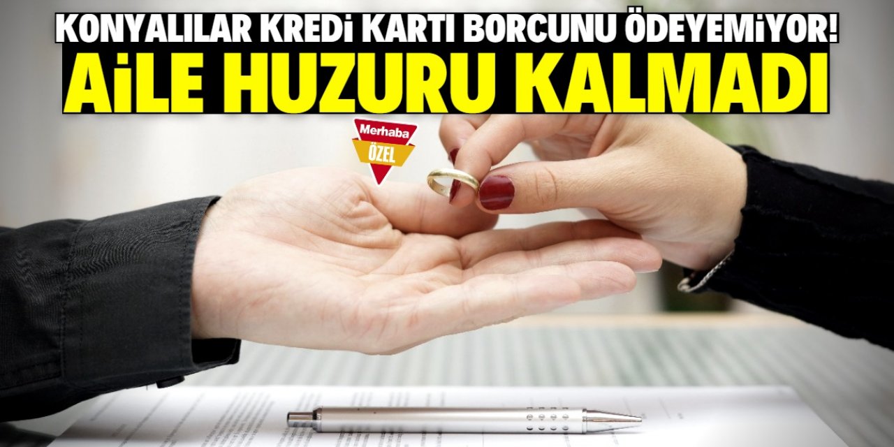 Konya'da kredi kartı borcu aile huzurunu bozdu! Boşanmalar arttı