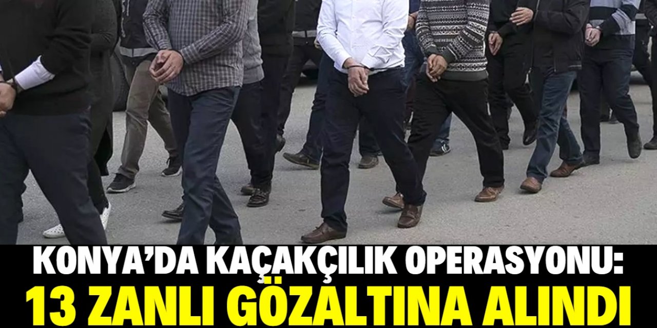 Konya'da kaçakçılık operasyonlarında 13 şüpheli yakalandı