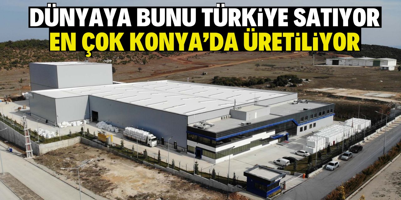 Dünyaya bunu Türkiye satıyor! En çok Konya'da üretiliyor