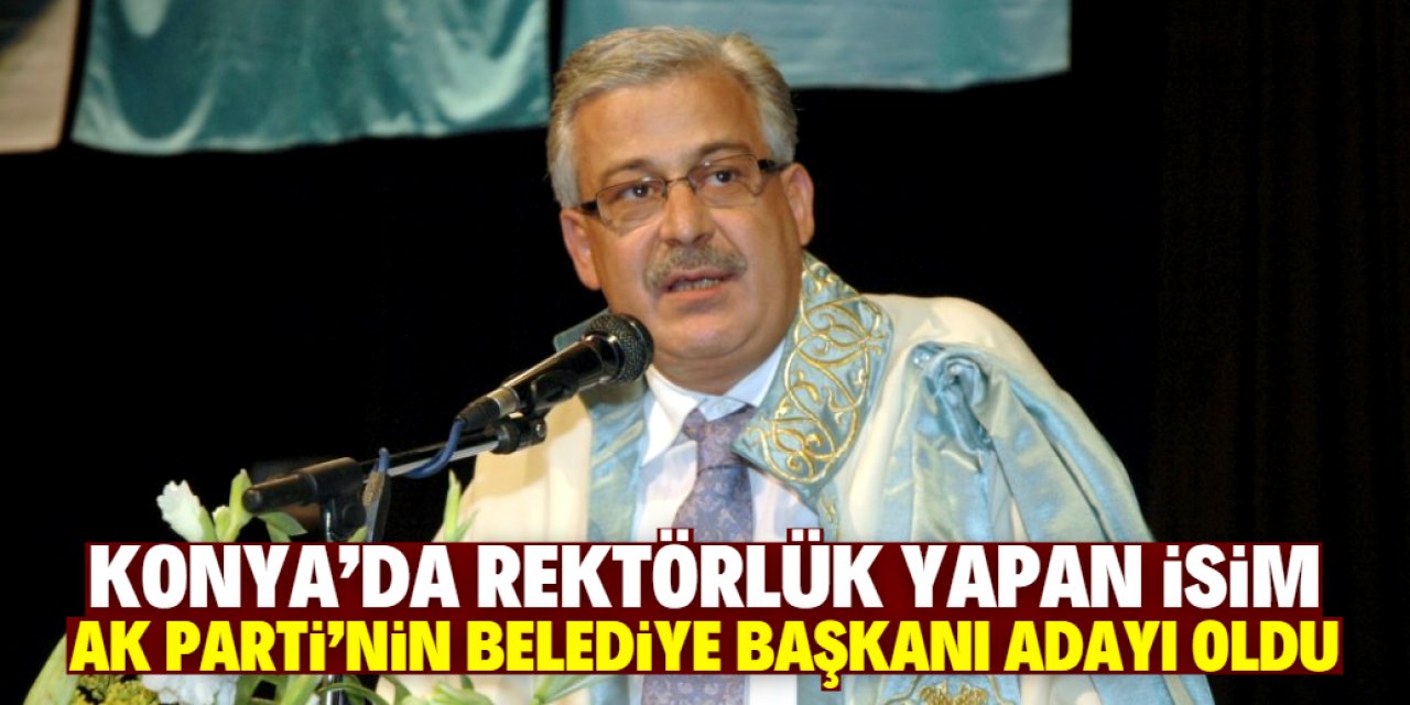 Konya'da rektörlük yapan isim AK Parti'den belediye başkanı adayı oldu