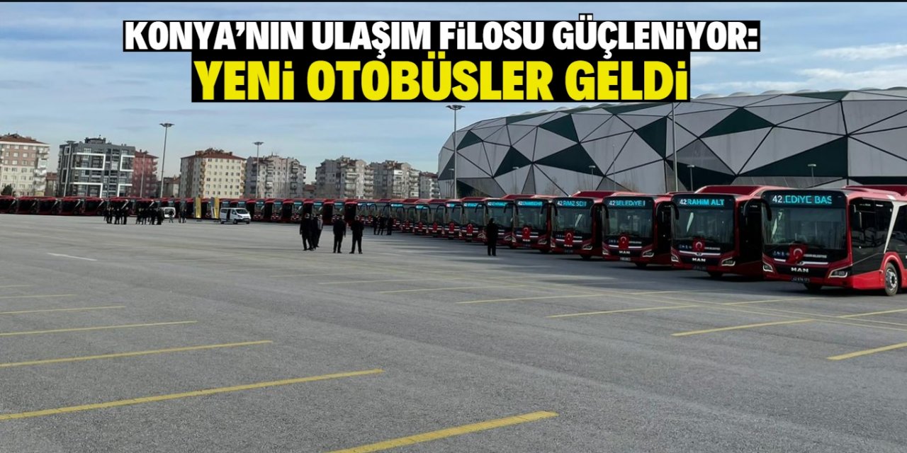 Konya’nın ulaşım filosu güçleniyor: Yeni otobüsler geldi