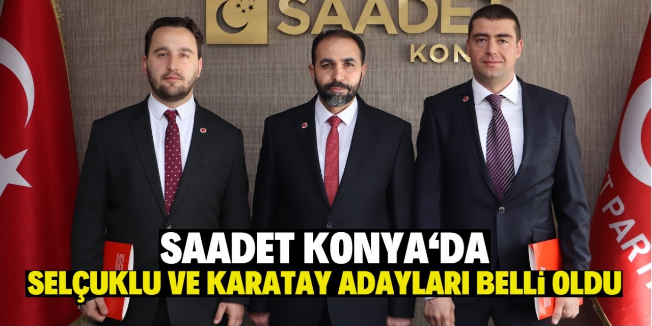 Saadet Konya'da  Selçuklu ve Karatay adayları belli oldu