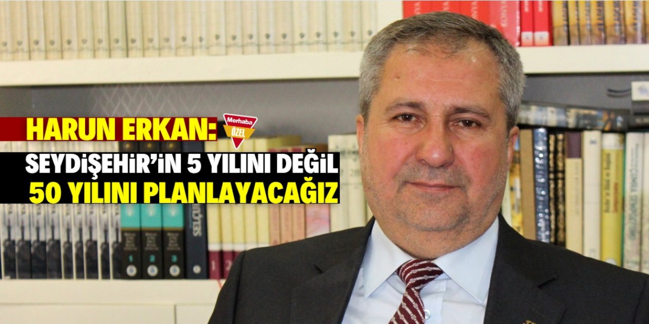 Harun Erkan: Seydişehir'in 50 yılını planlayacağız
