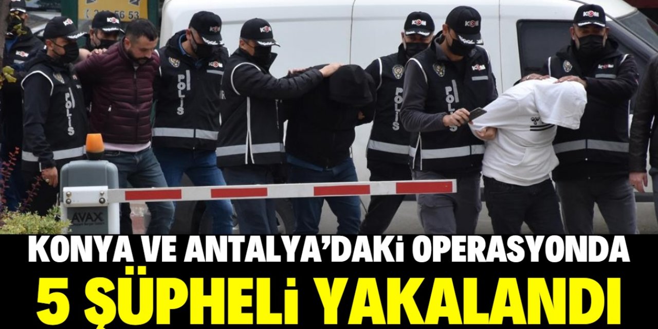 Konya ve Antalya'da terör örgütü DEAŞ'a yönelik operasyonda 5 şüpheli yakalandı