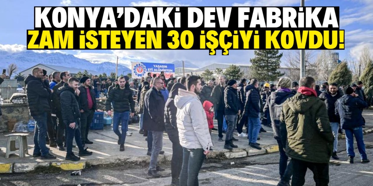 Konya'daki dev fabrika zam isteyen 30 işçiyi kovdu!