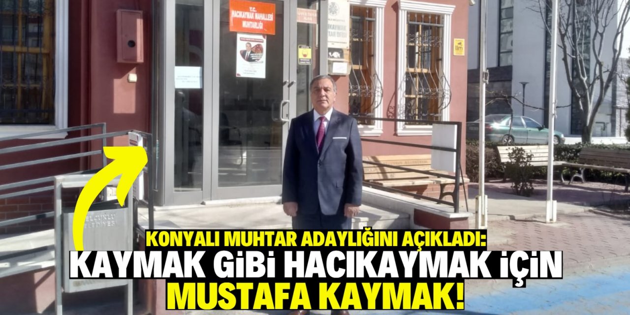 Konyalı muhtar adaylığını açıkladı:  Kaymak gibi Hacıkaymak için Mustafa Kaymak!