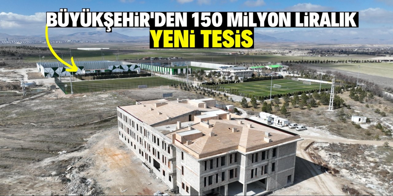 Büyükşehir'den 150 milyon liralık yeni tesis