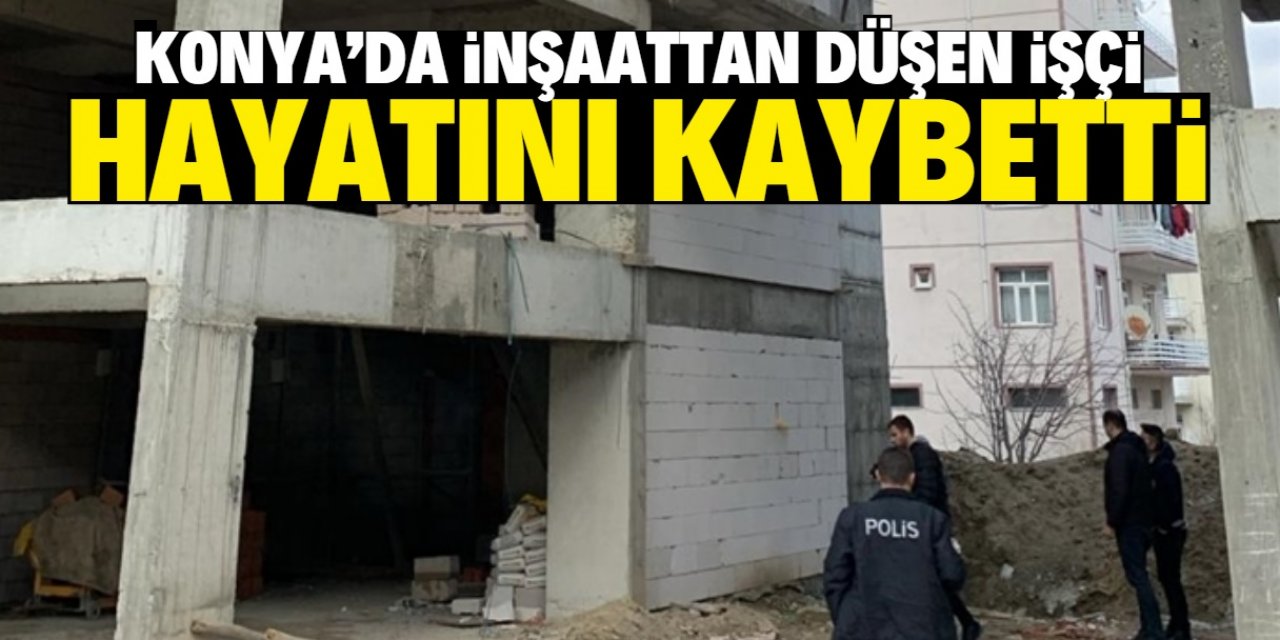 Konya'da inşaatın 5. katından düşen işçi hayatını kaybetti